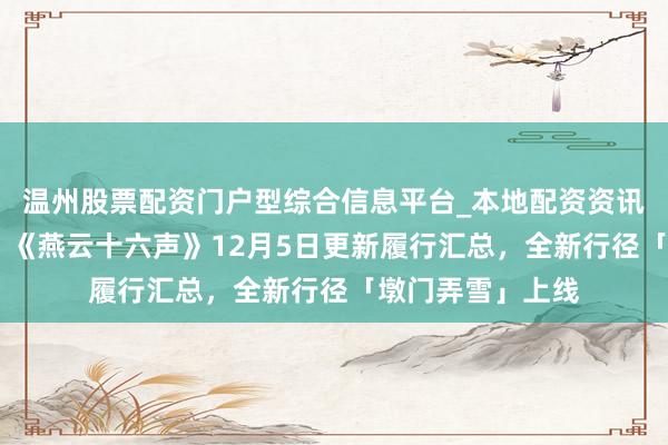 温州股票配资门户型综合信息平台_本地配资资讯学习与行情导航 《燕云十六声》12月5日更新履行汇总，全新行径「墩门弄雪」上线