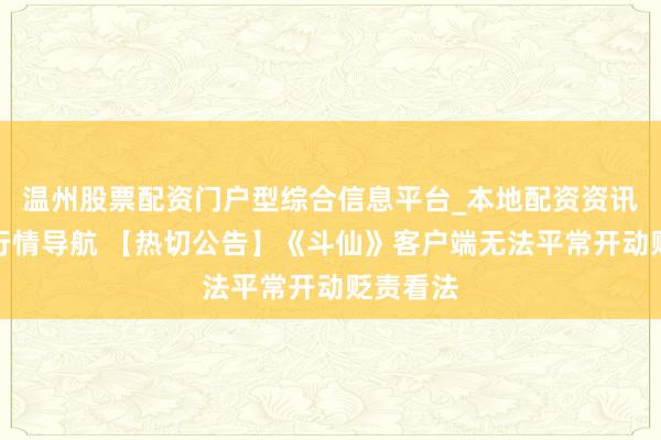 温州股票配资门户型综合信息平台_本地配资资讯学习与行情导航 【热切公告】《斗仙》客户端无法平常开动贬责看法