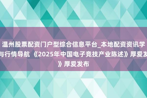 温州股票配资门户型综合信息平台_本地配资资讯学习与行情导航 《2025年中国电子竞技产业陈述》厚爱发布