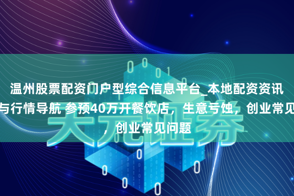 温州股票配资门户型综合信息平台_本地配资资讯学习与行情导航 参预40万开餐饮店，生意亏蚀，创业常见问题