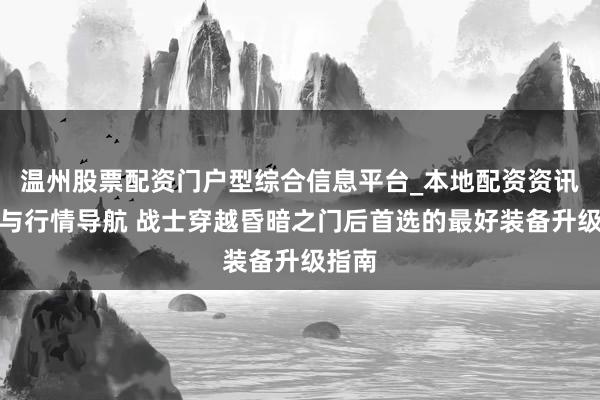 温州股票配资门户型综合信息平台_本地配资资讯学习与行情导航 战士穿越昏暗之门后首选的最好装备升级指南