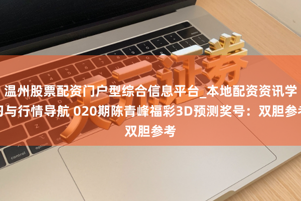 温州股票配资门户型综合信息平台_本地配资资讯学习与行情导航 020期陈青峰福彩3D预测奖号：双胆参考