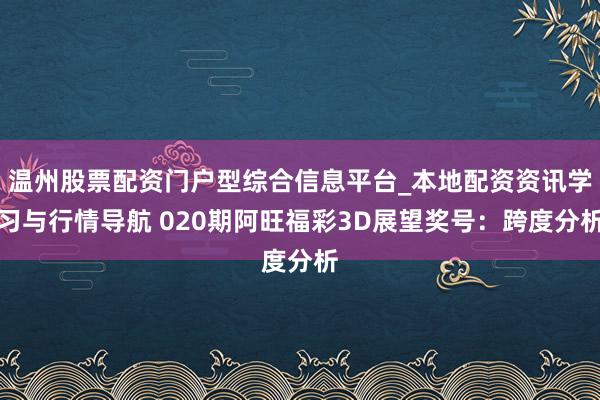 温州股票配资门户型综合信息平台_本地配资资讯学习与行情导航 020期阿旺福彩3D展望奖号：跨度分析