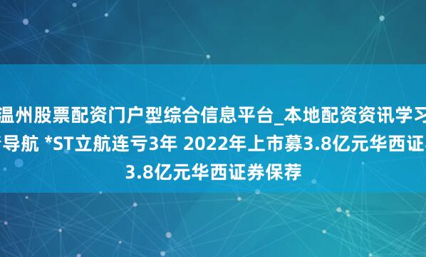 温州股票配资门户型综合信息平台_本地配资资讯学习与行情导航 *ST立航连亏3年 2022年上市募3.8亿元华西证券保荐