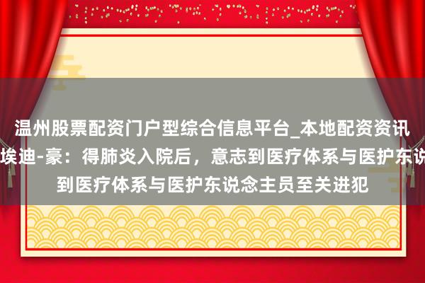 温州股票配资门户型综合信息平台_本地配资资讯学习与行情导航 埃迪-豪：得肺炎入院后，意志到医疗体系与医护东说念主员至关进犯