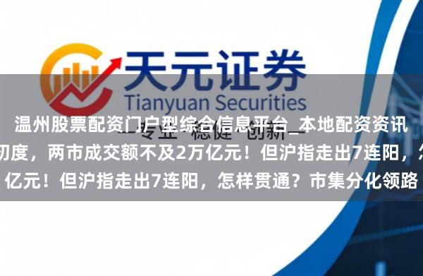 温州股票配资门户型综合信息平台_本地配资资讯学习与行情导航 年内初度，两市成交额不及2万亿元！但沪指走出7连阳，怎样贯通？市集分化领路