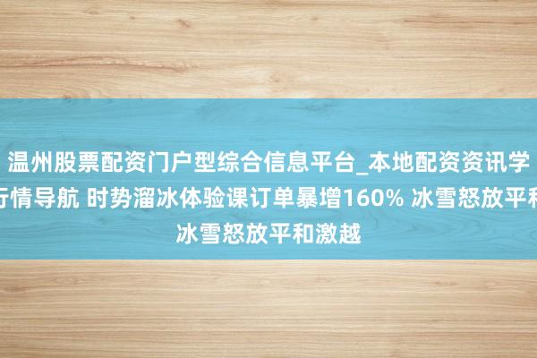 温州股票配资门户型综合信息平台_本地配资资讯学习与行情导航 时势溜冰体验课订单暴增160% 冰雪怒放平和激越