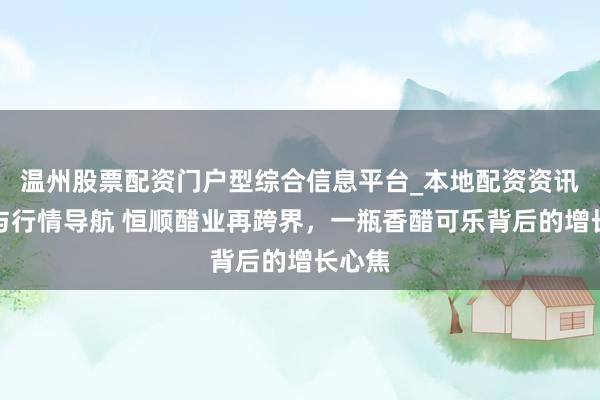 温州股票配资门户型综合信息平台_本地配资资讯学习与行情导航 恒顺醋业再跨界，一瓶香醋可乐背后的增长心焦