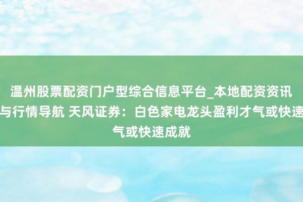 温州股票配资门户型综合信息平台_本地配资资讯学习与行情导航 天风证券：白色家电龙头盈利才气或快速成就