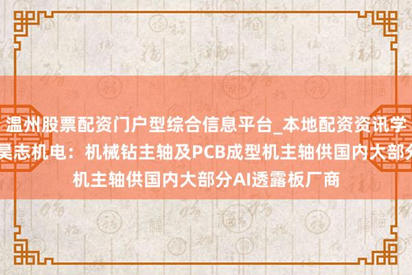 温州股票配资门户型综合信息平台_本地配资资讯学习与行情导航 昊志机电：机械钻主轴及PCB成型机主轴供国内大部分AI透露板厂商