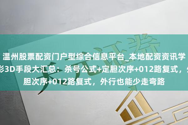 温州股票配资门户型综合信息平台_本地配资资讯学习与行情导航 福彩3D手段大汇总：杀号公式+定胆次序+012路复式，外行也能少走弯路