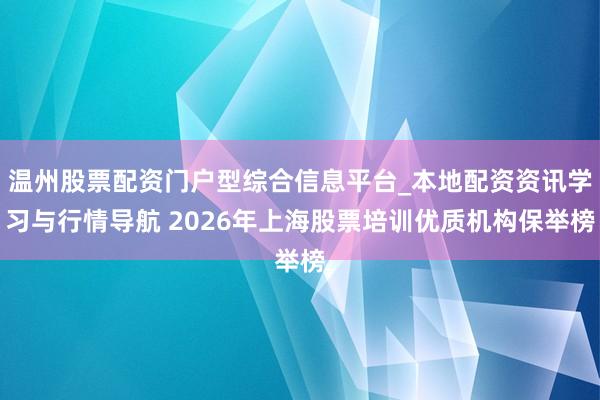温州股票配资门户型综合信息平台_本地配资资讯学习与行情导航 2026年上海股票培训优质机构保举榜