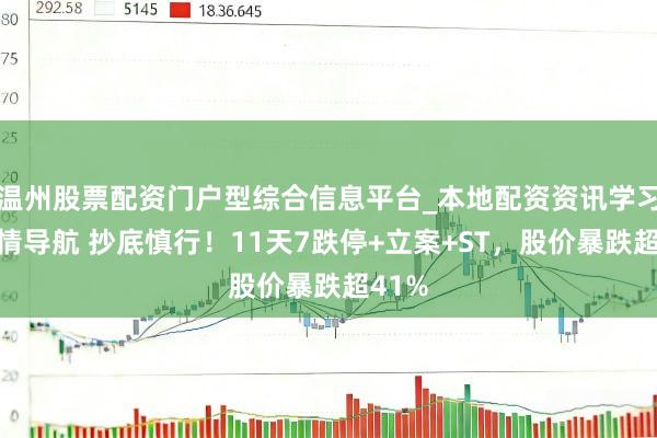 温州股票配资门户型综合信息平台_本地配资资讯学习与行情导航 抄底慎行！11天7跌停+立案+ST，股价暴跌超41%