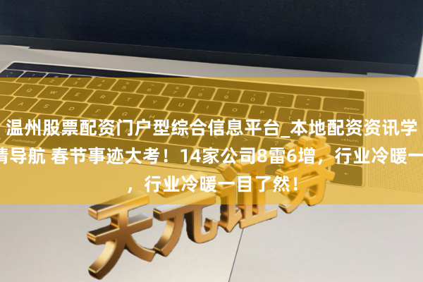 温州股票配资门户型综合信息平台_本地配资资讯学习与行情导航 春节事迹大考！14家公司8雷6增，行业冷暖一目了然！