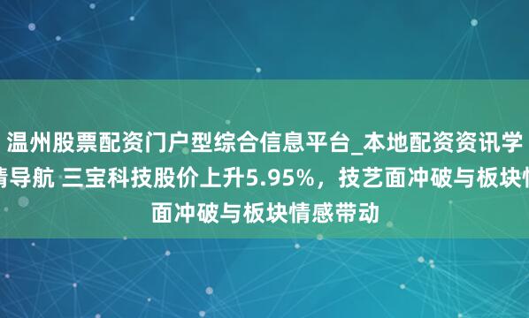 温州股票配资门户型综合信息平台_本地配资资讯学习与行情导航 三宝科技股价上升5.95%，技艺面冲破与板块情感带动