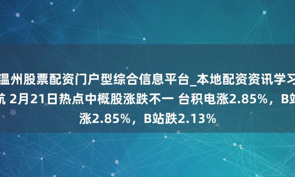 温州股票配资门户型综合信息平台_本地配资资讯学习与行情导航 2月21日热点中概股涨跌不一 台积电涨2.85%，B站跌2.13%