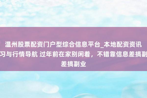 温州股票配资门户型综合信息平台_本地配资资讯学习与行情导航 过年前在家别闲着，不错靠信息差搞副业