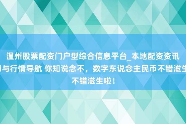 温州股票配资门户型综合信息平台_本地配资资讯学习与行情导航 你知说念不，数字东说念主民币不错滋生啦！