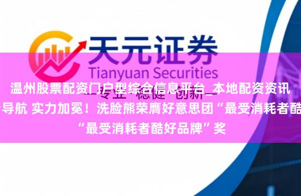 温州股票配资门户型综合信息平台_本地配资资讯学习与行情导航 实力加冕！洗脸熊荣膺好意思团“最受消耗者酷好品牌”奖
