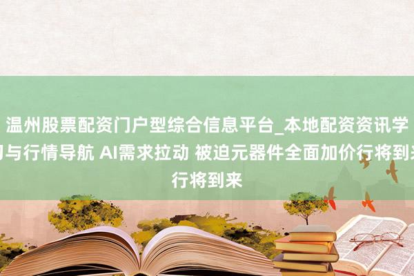 温州股票配资门户型综合信息平台_本地配资资讯学习与行情导航 AI需求拉动 被迫元器件全面加价行将到来