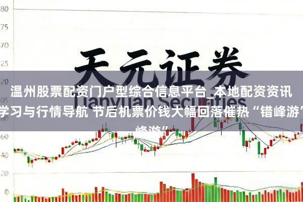 温州股票配资门户型综合信息平台_本地配资资讯学习与行情导航 节后机票价钱大幅回落催热“错峰游”