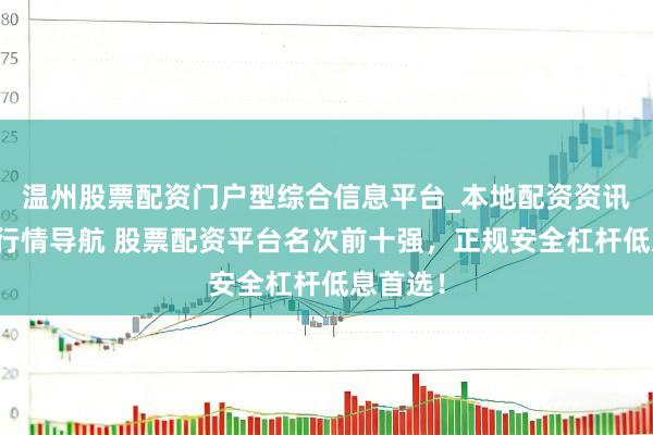 温州股票配资门户型综合信息平台_本地配资资讯学习与行情导航 股票配资平台名次前十强，正规安全杠杆低息首选！