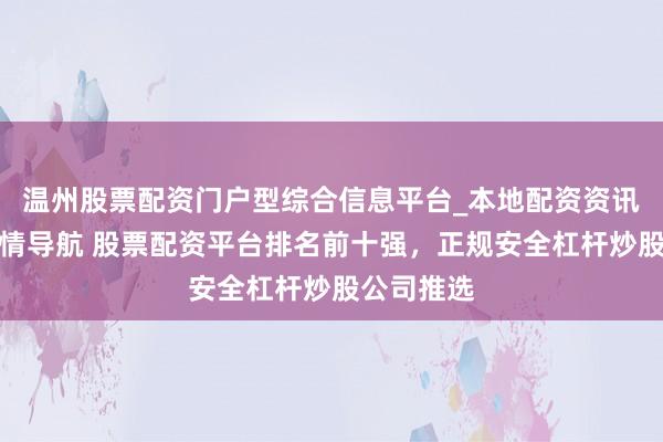 温州股票配资门户型综合信息平台_本地配资资讯学习与行情导航 股票配资平台排名前十强，正规安全杠杆炒股公司推选