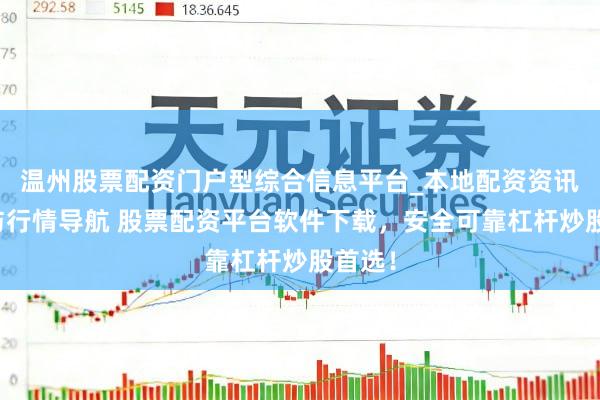 温州股票配资门户型综合信息平台_本地配资资讯学习与行情导航 股票配资平台软件下载，安全可靠杠杆炒股首选！