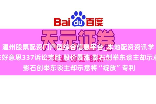 温州股票配资门户型综合信息平台_本地配资资讯学习与行情导航 在好意思337诉讼完胜 股价暴涨 影石创举东谈主却示意将“绽放”专利