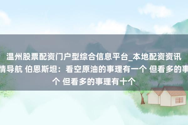 温州股票配资门户型综合信息平台_本地配资资讯学习与行情导航 伯恩斯坦：看空原油的事理有一个 但看多的事理有十个