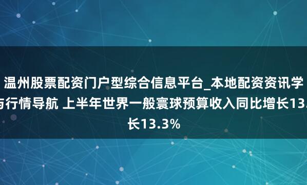 温州股票配资门户型综合信息平台_本地配资资讯学习与行情导航 上半年世界一般寰球预算收入同比增长13.3%