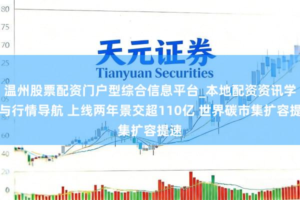 温州股票配资门户型综合信息平台_本地配资资讯学习与行情导航 上线两年景交超110亿 世界碳市集扩容提速