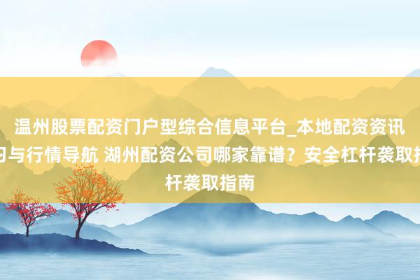 温州股票配资门户型综合信息平台_本地配资资讯学习与行情导航 湖州配资公司哪家靠谱？安全杠杆袭取指南