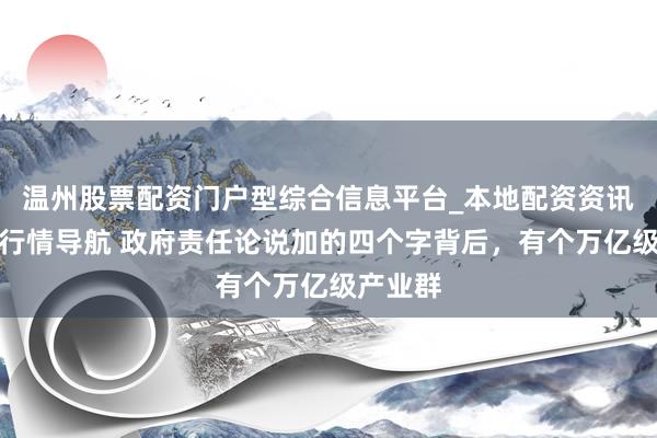 温州股票配资门户型综合信息平台_本地配资资讯学习与行情导航 政府责任论说加的四个字背后，有个万亿级产业群