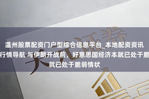 温州股票配资门户型综合信息平台_本地配资资讯学习与行情导航 与伊朗开战前，好意思国经济本就已处于脆弱情状