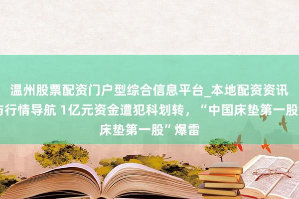 温州股票配资门户型综合信息平台_本地配资资讯学习与行情导航 1亿元资金遭犯科划转，“中国床垫第一股”爆雷