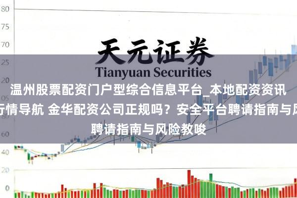 温州股票配资门户型综合信息平台_本地配资资讯学习与行情导航 金华配资公司正规吗？安全平台聘请指南与风险教唆