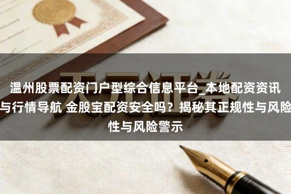 温州股票配资门户型综合信息平台_本地配资资讯学习与行情导航 金股宝配资安全吗？揭秘其正规性与风险警示