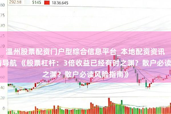 温州股票配资门户型综合信息平台_本地配资资讯学习与行情导航 《股票杠杆：3倍收益已经有时之渊？散户必读风险指南》
