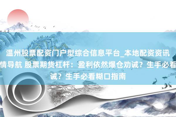 温州股票配资门户型综合信息平台_本地配资资讯学习与行情导航 股票期货杠杆：盈利依然爆仓劝诫？生手必看糊口指南