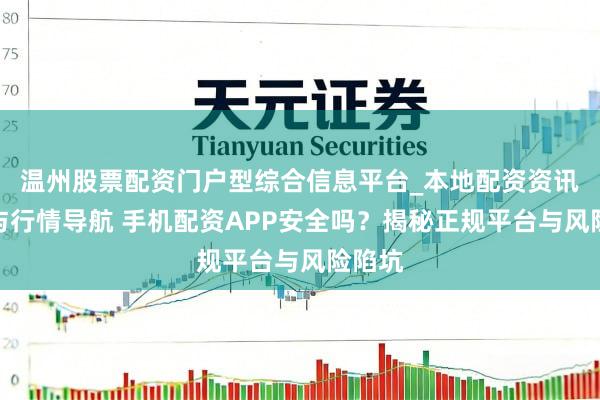 温州股票配资门户型综合信息平台_本地配资资讯学习与行情导航 手机配资APP安全吗？揭秘正规平台与风险陷坑