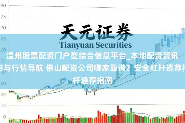 温州股票配资门户型综合信息平台_本地配资资讯学习与行情导航 佛山配资公司哪家靠谱？安全杠杆遴荐指南
