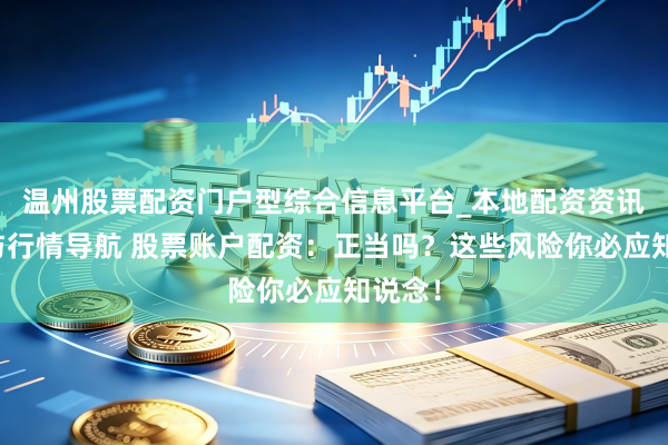 温州股票配资门户型综合信息平台_本地配资资讯学习与行情导航 股票账户配资：正当吗？这些风险你必应知说念！