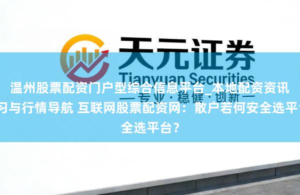 温州股票配资门户型综合信息平台_本地配资资讯学习与行情导航 互联网股票配资网：散户若何安全选平台？