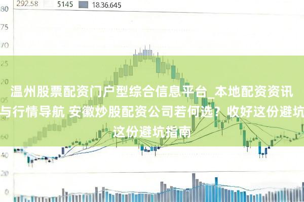 温州股票配资门户型综合信息平台_本地配资资讯学习与行情导航 安徽炒股配资公司若何选？收好这份避坑指南
