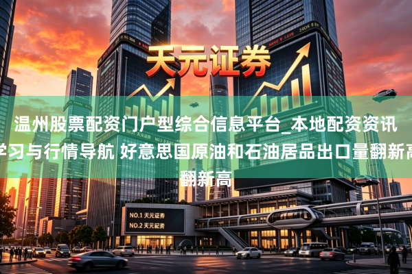 温州股票配资门户型综合信息平台_本地配资资讯学习与行情导航 好意思国原油和石油居品出口量翻新高