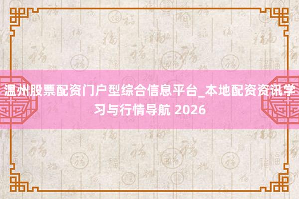 温州股票配资门户型综合信息平台_本地配资资讯学习与行情导航 2026