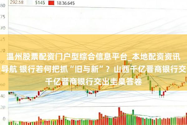 温州股票配资门户型综合信息平台_本地配资资讯学习与行情导航 银行若何把抓“旧与新”？山西千亿晋商银行交出圭臬答卷