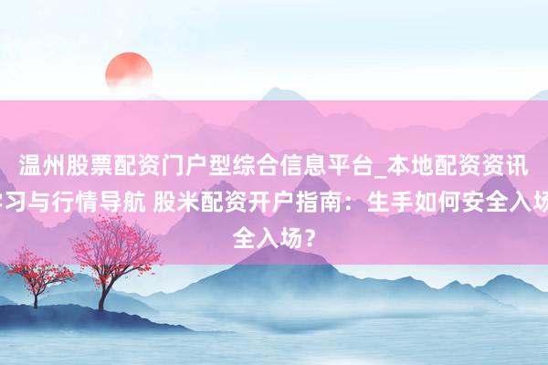 温州股票配资门户型综合信息平台_本地配资资讯学习与行情导航 股米配资开户指南：生手如何安全入场？