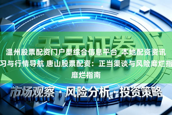温州股票配资门户型综合信息平台_本地配资资讯学习与行情导航 唐山股票配资：正当渠谈与风险靡烂指南